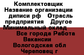 Комплектовщик › Название организации ­ диписи.рф › Отрасль предприятия ­ Другое › Минимальный оклад ­ 30 000 - Все города Работа » Вакансии   . Вологодская обл.,Череповец г.